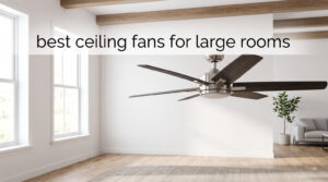 best ceiling fans for large rooms