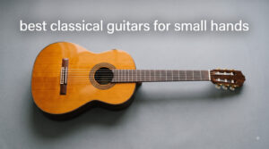 best classical guitars for small hands